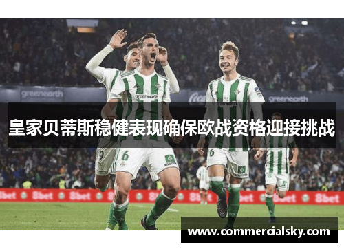 皇家贝蒂斯稳健表现确保欧战资格迎接挑战