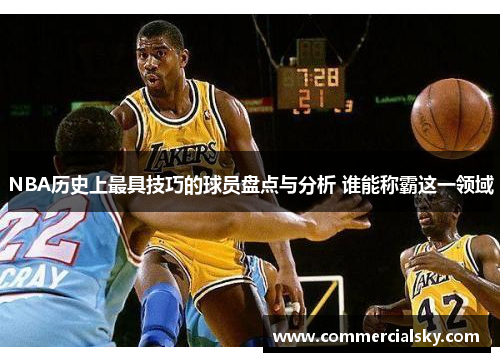 NBA历史上最具技巧的球员盘点与分析 谁能称霸这一领域