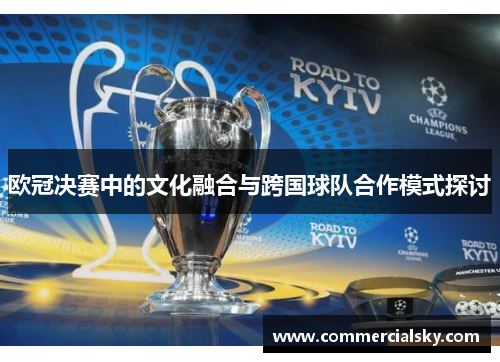 欧冠决赛中的文化融合与跨国球队合作模式探讨