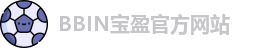 BBIN.宝盈(中国)集团官方网站